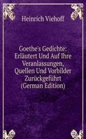 Goethe's Gedichte: Erlautert Und Auf Ihre Veranlassungen, Quellen Und Vorbilder Zuruckgefuhrt (German Edition)