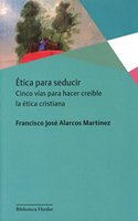 Etica para seducir: Cinco vias para hacer creible la etica cristiana
