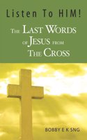 Listen To Him The Last Words Of Jesus From The Cross