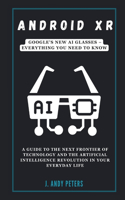 Android XR: Google's New AI Glasses - Everything You Need to Know: A Guide to the Next Frontier of Technology and the Artificial Intelligence Revolution in Your(Ai, Gadget, Bot and Trends Updates)
