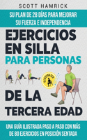 Ejercicios en silla para personas de la tercera edad: Su plan de 28 días para mejorar su fuerza e independencia - Una guía ilustrada paso a paso con más de 80 ejercicios en posición sentada(Ejercicios Para Hombres y Mujeres Mayores de 60 Años)