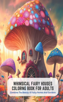 Whimsical Fairy Houses Coloring Book for Adults: Combine The Beauty Of Fairy Homes And Gardens