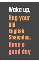 Wake up, Hug your Old English Mastiff, Have a good day: For Old English Mastiff Dog Fans