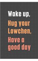Wake up, Hug your Lowchen, Have a good day: For Lowchen Dog Fans