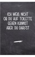 Ich weiß nicht ob du auf Toilette gehen kannst aber du darfst