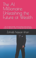 The AI Millionaire: Unleashing the Future of Wealth: THE AI MILLIONAIRE: NAVIGATING INNOVATION, ETHICAL WEALTH, AND A FUTURE BEYOND PROSPERITY