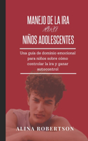 Manejo de la IRA Para Niños Adolescentes: Una guía de dominio emocional para niños sobre cómo controlar la ira y ganar autocontrol