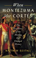 When Montezuma Met Cortés: The True Story of the Meeting That Changed History