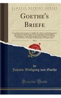 Goethe's Briefe, Vol. 2: Verzeichniss Unter Angabe Von Quelle, Ort, Datum Und Anfangsworten; Darstellung Der Beziehungen Zu Den Empfängern; Inhaltsangaben; Mittheilung Von V