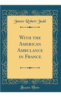 With the American Ambulance in France (Classic Reprint)