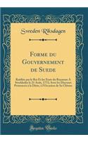 Forme Du Gouvernement de Suede: Ratifiï¿½e Par Le Roi Et Les ï¿½tats Du Royaume a Stockholm Le 21 Aoï¿½t, 1772; Avec Les Discours Prononcï¿½s ï¿½ La Diï¿½te, ï¿½ l'Occasion de Sa Clï¿½ture (Classic Reprint)