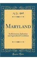 Maryland: Its Resources, Industries and Agricultural Condition (Classic Reprint)