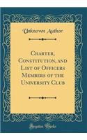 Charter, Constitution, and List of Officers Members of the University Club (Classic Reprint)