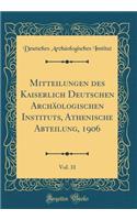 Mitteilungen des Kaiserlich Deutschen Archäologischen Instituts, Athenische Abteilung, 1906, Vol. 31 (Classic Reprint)