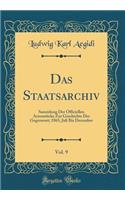 Das Staatsarchiv, Vol. 9: Sammlung Der Officiellen Actenstï¿½cke Zur Geschichte Der Gegenwart; 1865, Juli Bis December (Classic Reprint): Sammlung Der Officiellen Actenstï¿½cke Zur Geschichte Der Gegenwart; 1865, Juli Bis December (Classic Reprint)