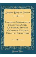 Lettre de Monseigneur l'Illustriss. Card. Du Perron, Envoyee à Monsieur Casaubon Estant en Angleterre (Classic Reprint)