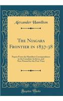 The Niagara Frontier in 1837-38: Papers From the Hamilton Correspondence in the Canadian Archives, and Now Printed for the First Time (Classic Reprint)