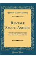 Rentale Sancti Andree: Being the Chamberlain and Granitar Accounts of the Archbishopric in the Time of Cardinal Betoun, 1538-1546 (Classic Reprint)