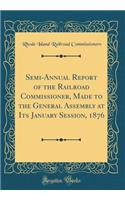 Semi-Annual Report of the Railroad Commissioner, Made to the General Assembly at Its January Session, 1876 (Classic Reprint)