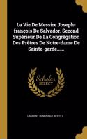 Vie De Messire Joseph-françois De Salvador, Second Supérieur De La Congrégation Des Prêtres De Notre-dame De Sainte-garde......