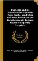 Das Leben und die Memoiren des Scipio von Ricci, Bischof von Pistoja und Prato, Reformator des Catholicismus in Toskana unter der Regierung Leopolds.