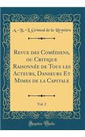 Revue Des ComÃ©diens, Ou Critique RaisonnÃ©e de Tous Les Acteurs, Danseurs Et Mimes de la Capitale, Vol. 2 (Classic Reprint)