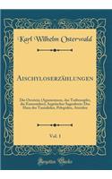 AischyloserzÃ¤hlungen, Vol. 1: Die Oresteia; (Agamemnon, Das Todtenopfer, Die Eumeniden); Argeiischer Sagenkreis: Das Haus Der Tantaliden, Pelopiden, Atreiden (Classic Reprint)