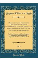 Darstellung des Fabriks-und Gewerbswesens in Seinem Gegenwärtigen Zustande, Vorzüglich in Technischer, Mercantilischer und Statistischer Beziehung, Vol. 2: Nach den Neuesten und Zuverlässigsten Quellen und nach Vieljährigen Eigenen Beobachtungen; E