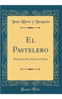 El Pastelero: Drama En DOS Actos y En Prosa (Classic Reprint)