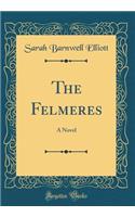 The Felmeres: A Novel (Classic Reprint): A Novel (Classic Reprint)