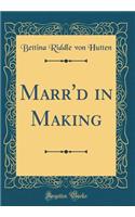 Marr'd in Making (Classic Reprint)