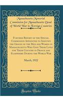 Further Report of the Special Commission Appointed to Identify the Graves of the Men and Women in Massachusetts Who Gave Their Lives for Their Country in France and Elsewhere During the World War: March, 1922 (Classic Reprint)