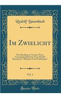 Im Zwielicht, Vol. 1: First Readings in German Prose, Containing Selections From Rudolf Baumbach's "Märchen Und Erzählungen" (Classic Reprint)