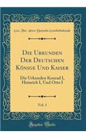 Die Urkunden Der Deutschen Kï¿½nige Und Kaiser, Vol. 1: Die Urkunden Konrad I, Heinrich I, Und Otto I (Classic Reprint)
