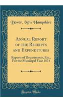 Annual Report of the Receipts and Expenditures: Reports of Departments, Etc., For the Municipal Year 1874 (Classic Reprint)