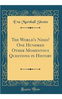 The World's Need? One Hundred Other Momentous Questions in History (Classic Reprint)