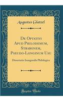 De Optativi Apud Philodemum, Strabonem, Pseudo-Longinum Usu: Dissertatio Inauguralis Philologica (Classic Reprint)