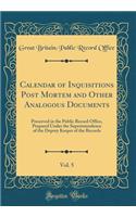 Calendar of Inquisitions Post Mortem and Other Analogous Documents, Vol. 5: Preserved in the Public Record Office, Prepared Under the Superintendence of the Deputy Keeper of the Records (Classic Reprint): Preserved in the Public Record Office, Prepared Under the Superintendence of the Deputy Keeper of the Records (Classic Reprint)