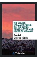 The Young Woman's Friend, Or, the Duties, Trials, Loves, and Hopes of Woman