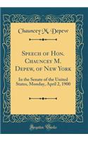 Speech of Hon. Chauncey M. Depew, of New York: In the Senate of the United States, Monday, April 2, 1900 (Classic Reprint)