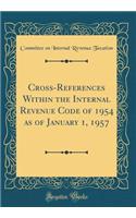 Cross-References Within the Internal Revenue Code of 1954 as of January 1, 1957 (Classic Reprint)