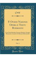 P. Ovidii Nasonis Opera e Textu Burmanni, Vol. 1: Cum Notis Bentleii, Necnon Harlesii, Gierigii, Burmanni, Lemairi, Et Aliorum Selectissimis (Classic Reprint)