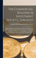 Commercial Building & Investment Society, Toronto [microform]: Incorporated January, 1851, Pursuant to the Act of the Provincial Legislature, 9th Victoria, Cap. 90, for the Purpose of Assisting the Members of th