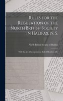 Rules for the Regulation of the North British Society in Halifax, N. S. [microform]: With the Act of Incorporation, Roll of Members, &c