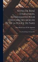 Notes De René D'Argenson, Intéressantes Pour L'Histoire Des Moeurs Et De La Police De Paris