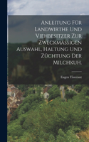 Anleitung für Landwirthe und Viehbesitzer zur zweckmäßigen Auswahl, Haltung und Züchtung der Milchkuh.