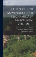 Lehrbuch Der Anwendung Der Mechanik Auf Maschinen, Volume 1...