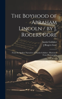 Boyhood of Abraham Lincoln / by J. Rogers Gore; From the Spoken Narratives of Austin Gollaher; Illustrated From Photographs
