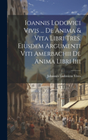 Ioannis Lodovici Vivis ... De Anima & Vita Libri Tres. Eiusdem Argumenti Viti Amerbachii De Anima Libri Iiii