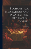 Eucharistica, Meditations And Prayers From Old English Divines